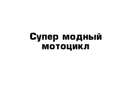 Супер модный мотоцикл